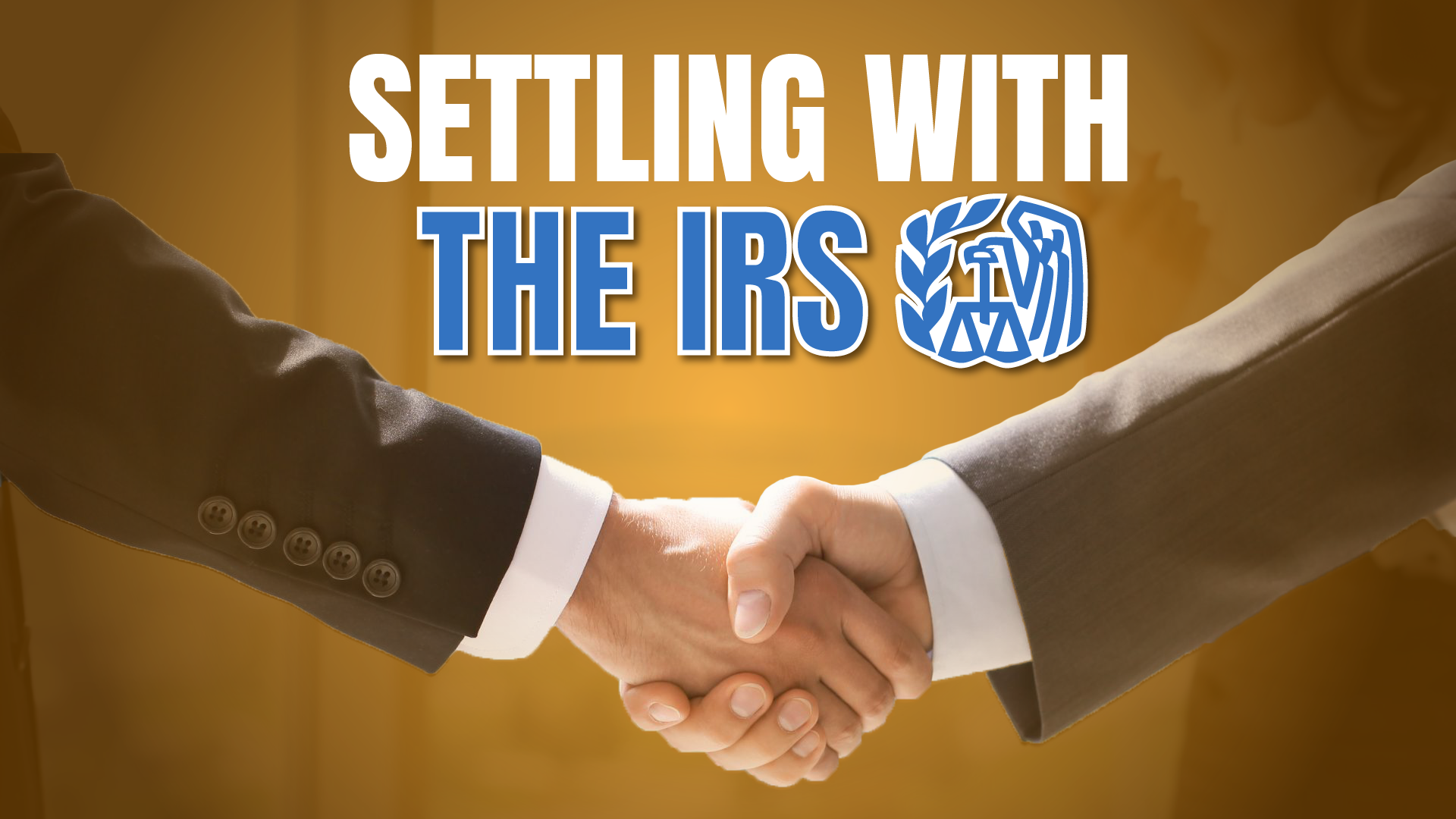 A close-up of a firm handshake between two professionals in suits, set against a blurred golden background. Text above the hands reads "SETTLING WITH" in white and "THE IRS" in blue with a white outline, next to an official-looking blue eagle shield logo.